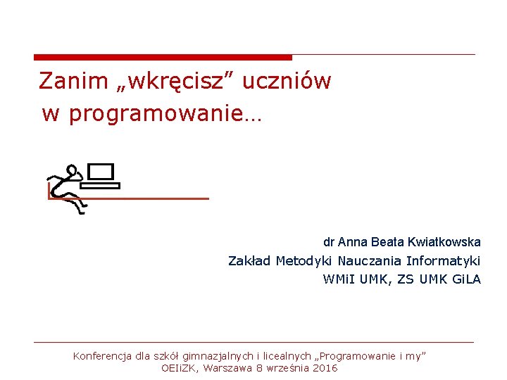 Zanim „wkręcisz” uczniów w programowanie… dr Anna Beata Kwiatkowska Zakład Metodyki Nauczania Informatyki WMi.