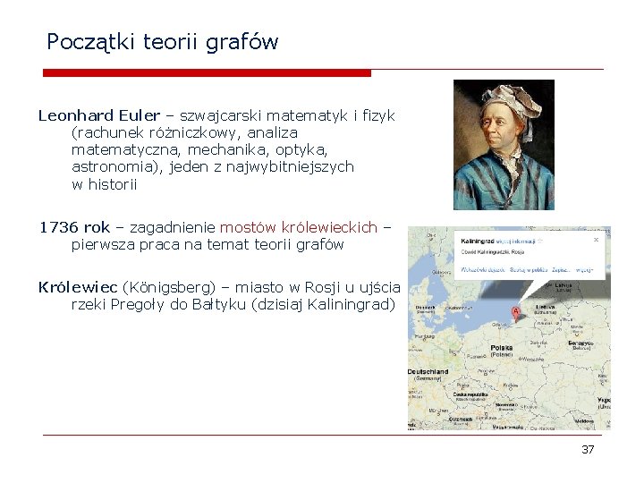 Początki teorii grafów Leonhard Euler – szwajcarski matematyk i fizyk (rachunek różniczkowy, analiza matematyczna,