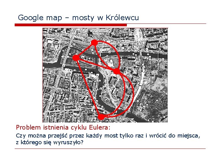 Google map – mosty w Królewcu Problem istnienia cyklu Eulera: Czy można przejść przez