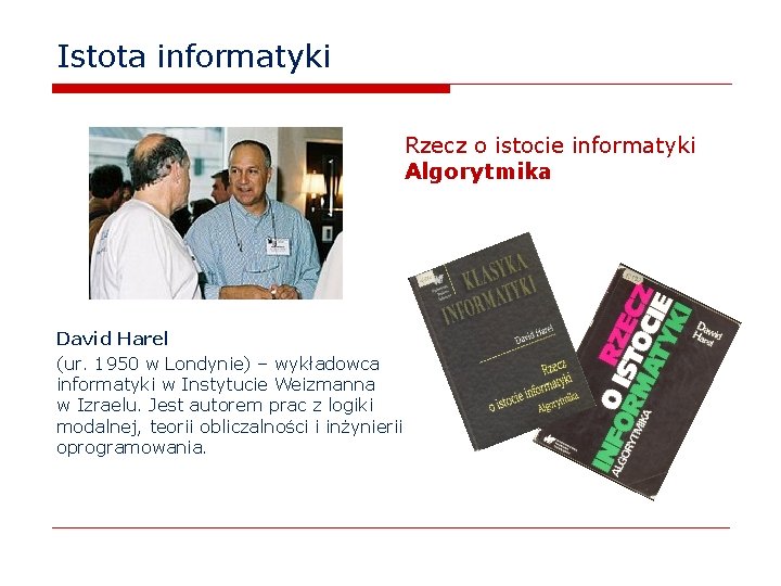 Istota informatyki Rzecz o istocie informatyki Algorytmika David Harel (ur. 1950 w Londynie) –