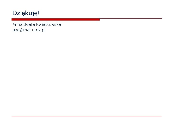 Dziękuję! Anna Beata Kwiatkowska aba@mat. umk. pl 