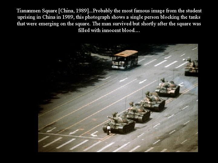 Tiananmen Square [China, 1989]. . . Probably the most famous image from the student