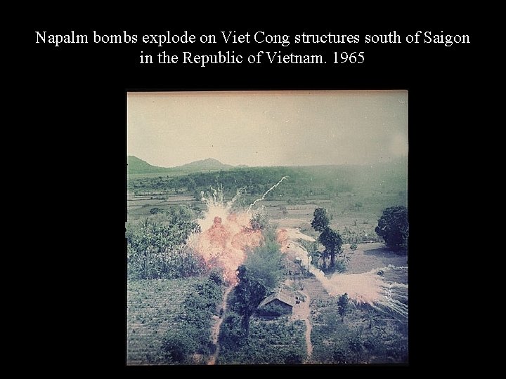 Napalm bombs explode on Viet Cong structures south of Saigon in the Republic of