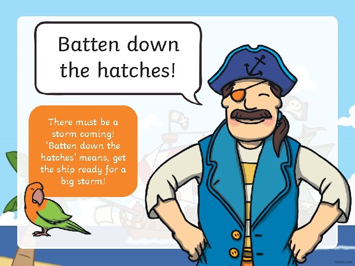 Batten down the hatches! There must be a storm coming! ‘Batten down the hatches’