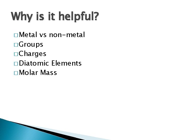 Why is it helpful? � Metal vs non-metal � Groups � Charges � Diatomic