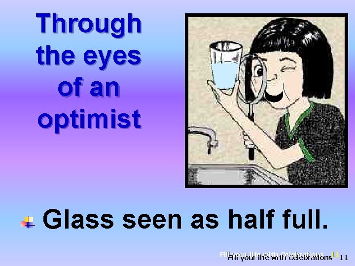 Through the eyes of an optimist Glass seen as half full. Fill your life