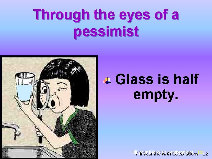 Through the eyes of a pessimist Glass is half empty. Fill your life with