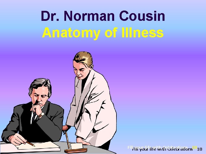 Dr. Norman Cousin Anatomy of Illness Fill your life with Celebrations your with Celebrations