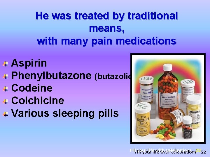 He was treated by traditional means, with many pain medications Aspirin Phenylbutazone (butazolidine) Codeine