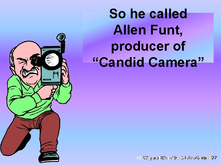So he called Allen Funt, producer of “Candid Camera” Fill your life with Celebrations