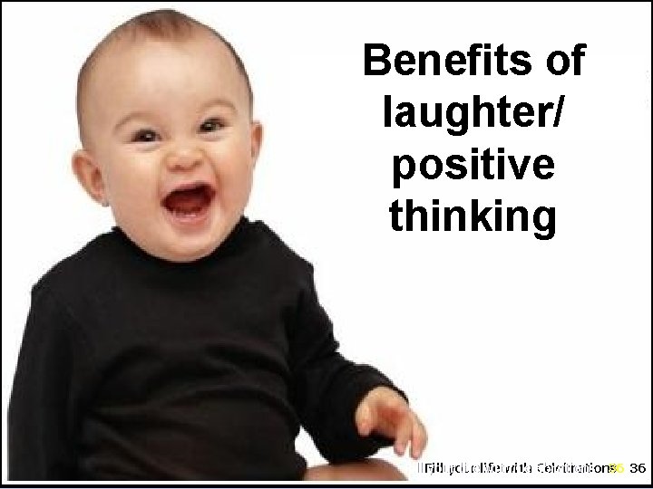 Benefits of laughter/ positive thinking Fill your life with Celebrations 36 36 your with