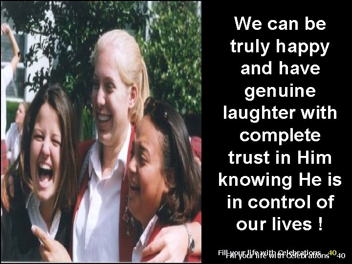 We can be truly happy and have genuine laughter with complete trust in Him