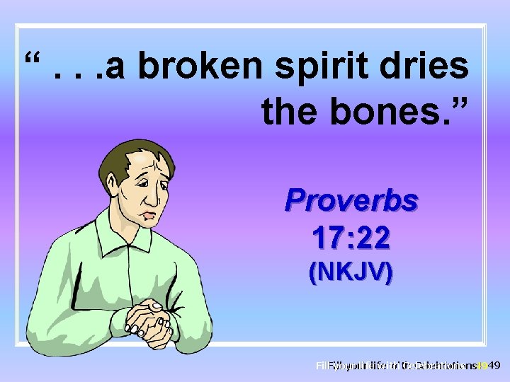 “. . . a broken spirit dries the bones. ” Proverbs 17: 22 (NKJV)