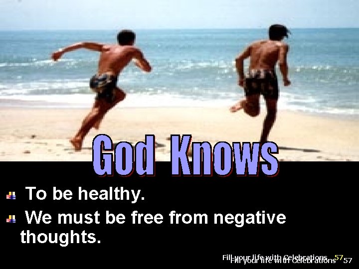 To be healthy. We must be free from negative thoughts. Fill your life with