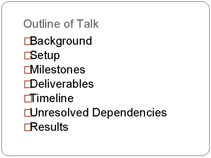 Outline of Talk �Background �Setup �Milestones �Deliverables �Timeline �Unresolved Dependencies �Results 