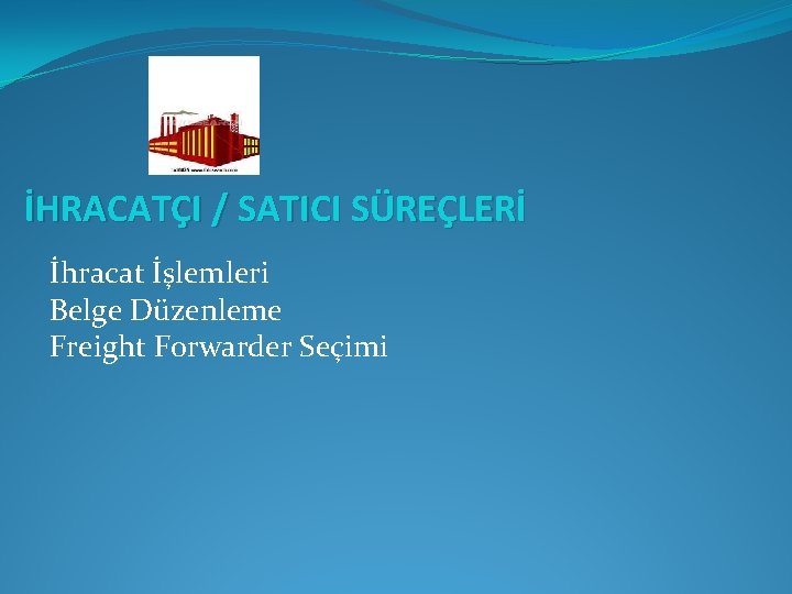 İHRACATÇI / SATICI SÜREÇLERİ İhracat İşlemleri Belge Düzenleme Freight Forwarder Seçimi 