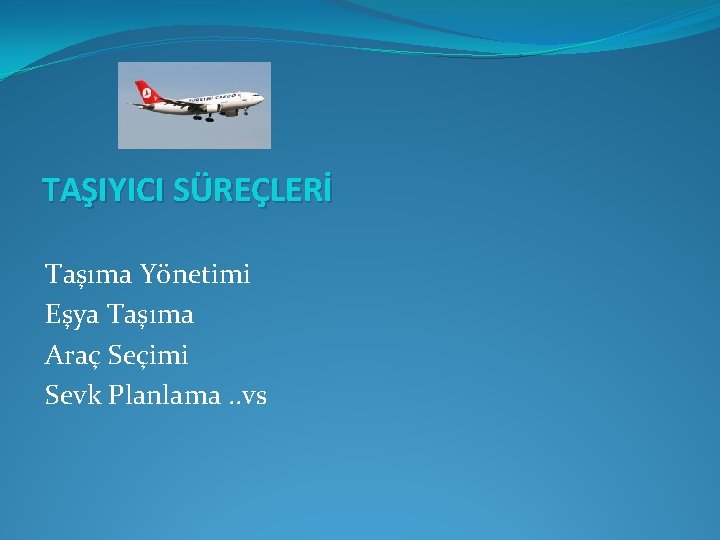 TAŞIYICI SÜREÇLERİ Taşıma Yönetimi Eşya Taşıma Araç Seçimi Sevk Planlama. . vs 