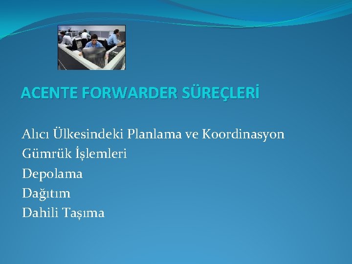 ACENTE FORWARDER SÜREÇLERİ Alıcı Ülkesindeki Planlama ve Koordinasyon Gümrük İşlemleri Depolama Dağıtım Dahili Taşıma