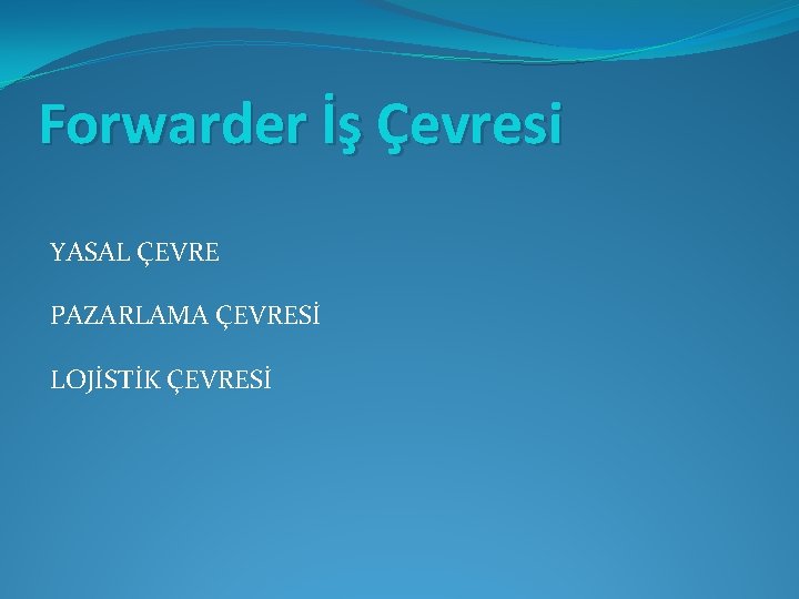 Forwarder İş Çevresi YASAL ÇEVRE PAZARLAMA ÇEVRESİ LOJİSTİK ÇEVRESİ 