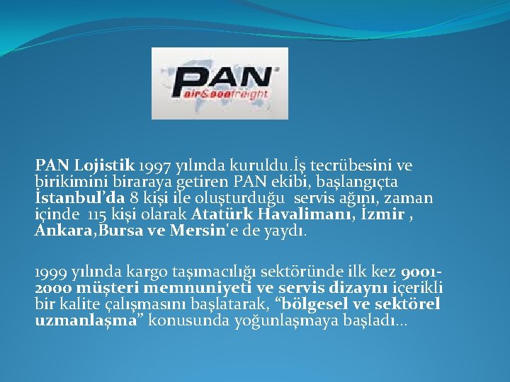PAN Lojistik 1997 yılında kuruldu. İş tecrübesini ve birikimini biraraya getiren PAN ekibi, başlangıçta