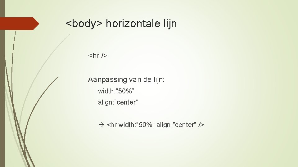 <body> horizontale lijn <hr /> Aanpassing van de lijn: width: ” 50%” align: ”center”