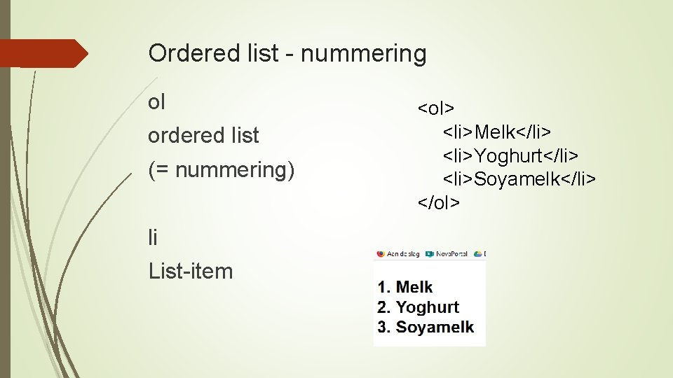 Ordered list - nummering ol ordered list (= nummering) li List-item <ol> <li>Melk</li> <li>Yoghurt</li>