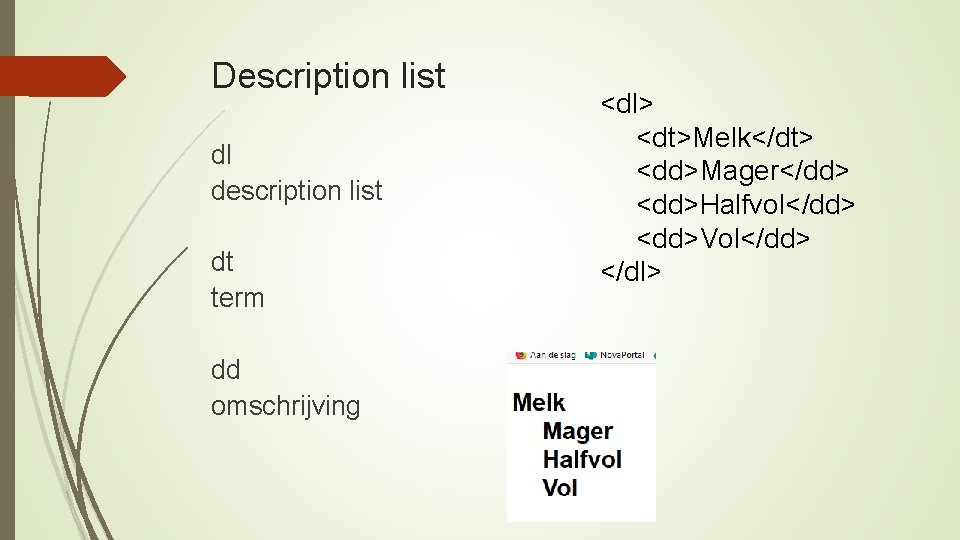 Description list dl description list dt term dd omschrijving <dl> <dt>Melk</dt> <dd>Mager</dd> <dd>Halfvol</dd> <dd>Vol</dd>