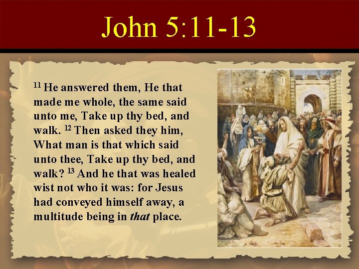 John 5: 11 -13 11 He answered them, He that made me whole, the