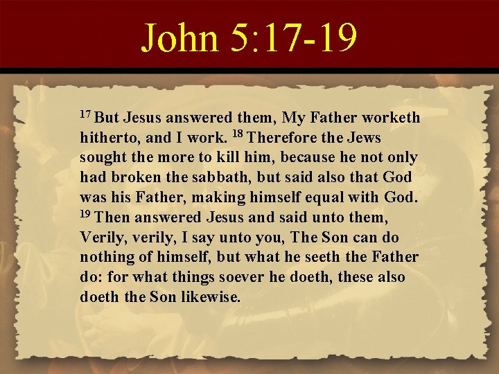 John 5: 17 -19 17 But Jesus answered them, My Father worketh hitherto, and