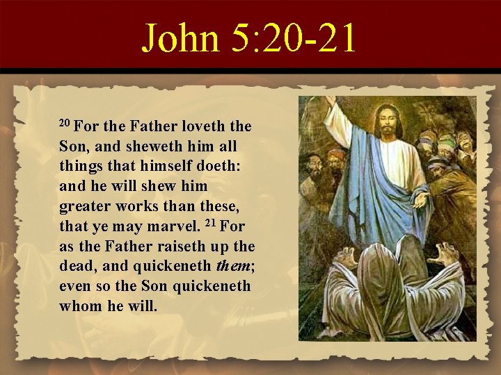 John 5: 20 -21 20 For the Father loveth the Son, and sheweth him