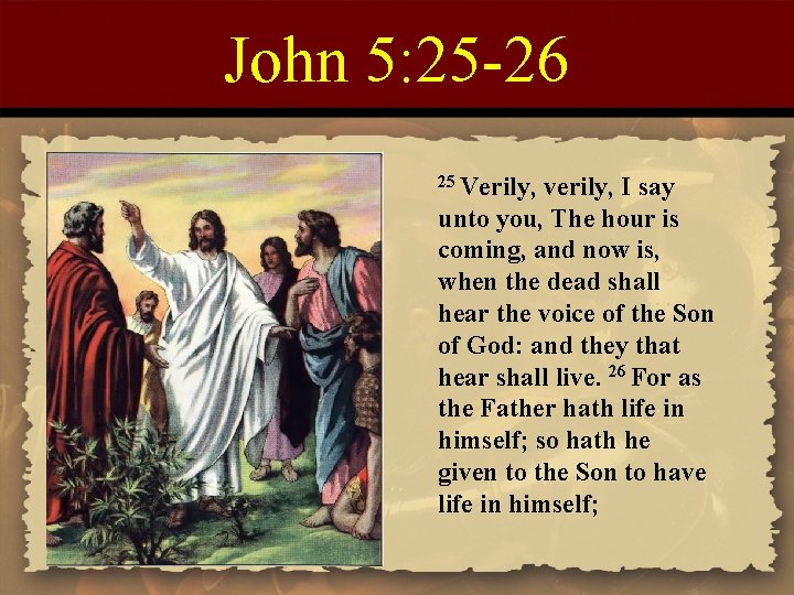 John 5: 25 -26 25 Verily, verily, I say unto you, The hour is