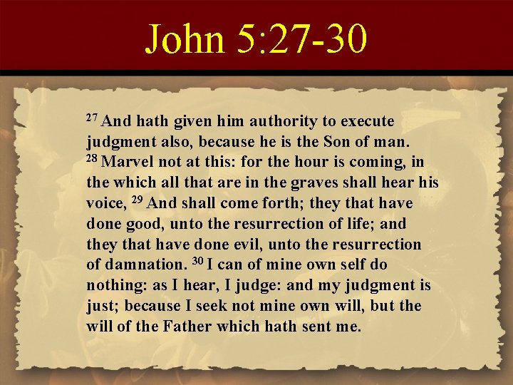 John 5: 27 -30 27 And hath given him authority to execute judgment also,