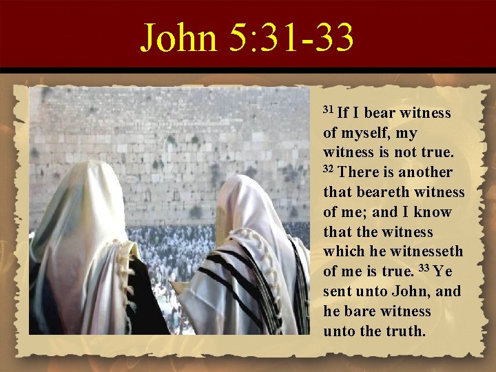 John 5: 31 -33 31 If I bear witness of myself, my witness is