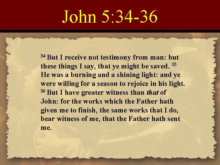 John 5: 34 -36 34 But I receive not testimony from man: but these
