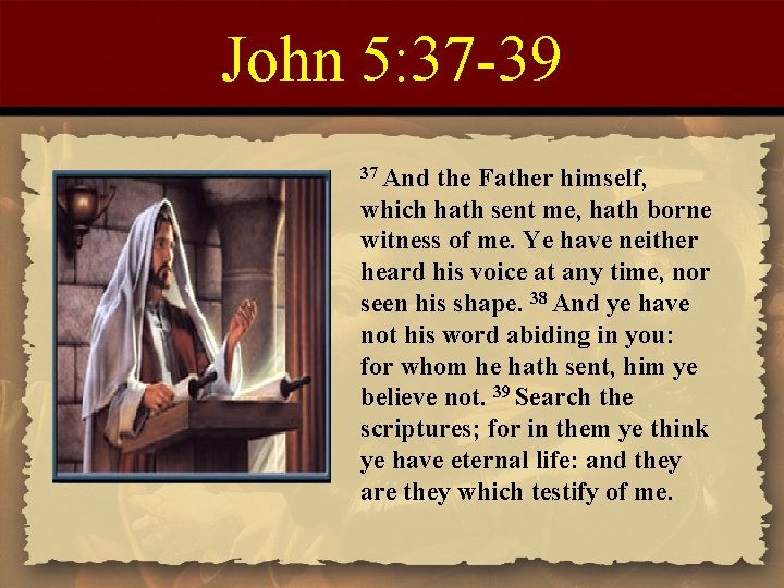 John 5: 37 -39 37 And the Father himself, which hath sent me, hath