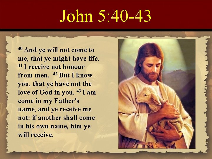 John 5: 40 -43 40 And ye will not come to me, that ye