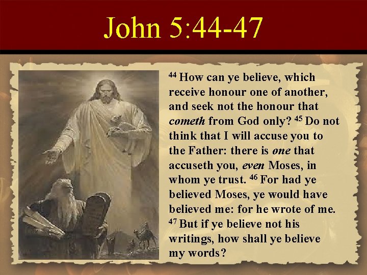 John 5: 44 -47 44 How can ye believe, which receive honour one of