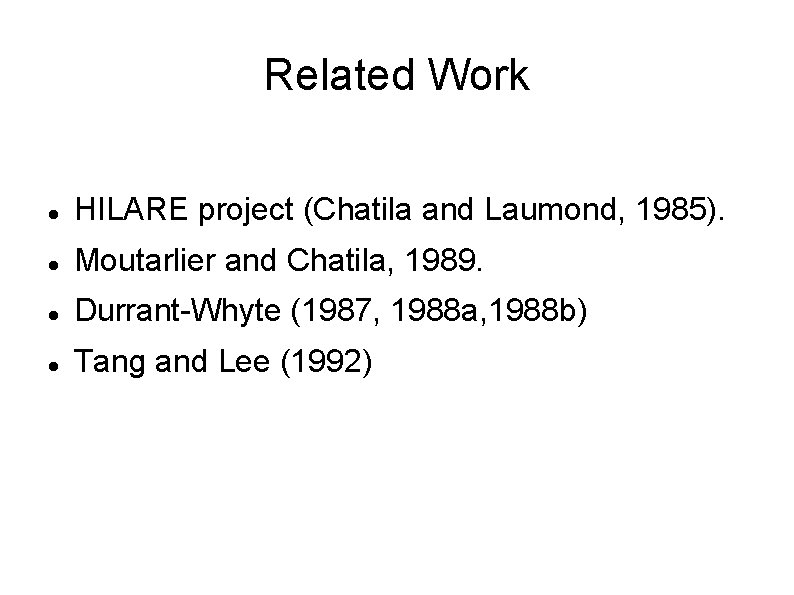 Related Work HILARE project (Chatila and Laumond, 1985). Moutarlier and Chatila, 1989. Durrant-Whyte (1987,