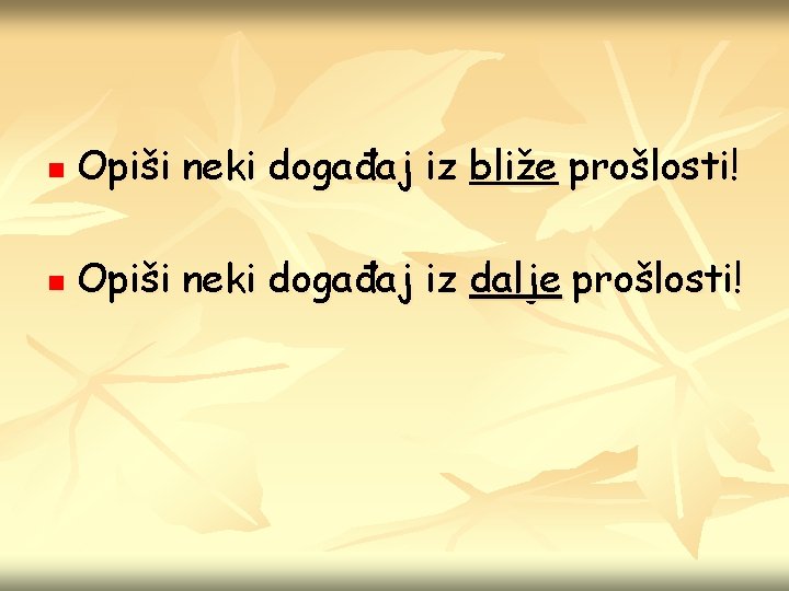 n Opiši neki događaj iz bliže prošlosti! n Opiši neki događaj iz dalje prošlosti!