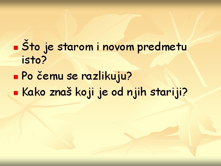 Što je starom i novom predmetu isto? n Po čemu se razlikuju? n Kako