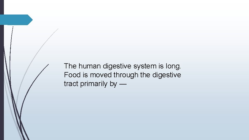 The human digestive system is long. Food is moved through the digestive tract primarily