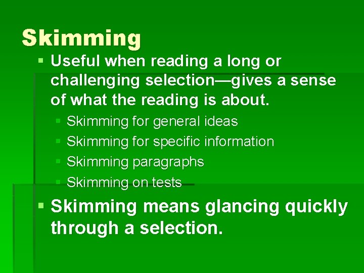 Skimming § Useful when reading a long or challenging selection—gives a sense of what