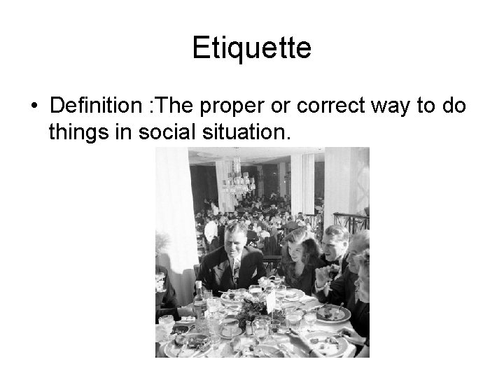 Etiquette • Definition : The proper or correct way to do things in social