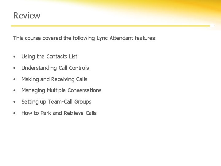 Review This course covered the following Lync Attendant features: • Using the Contacts List