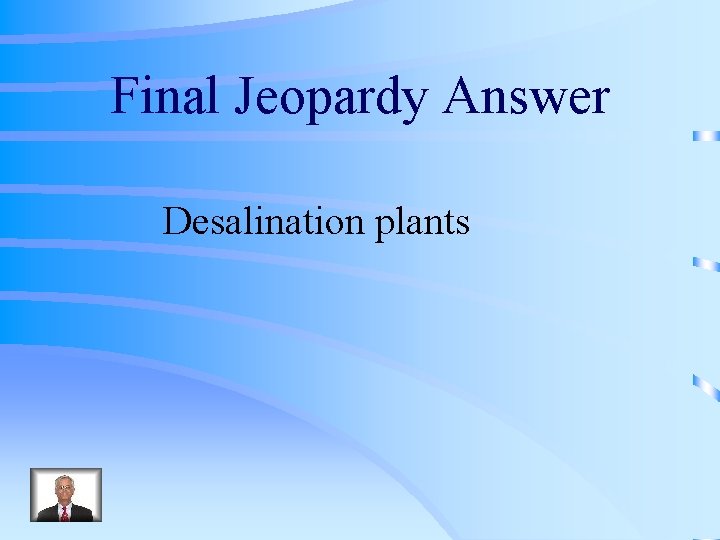 Final Jeopardy Answer Desalination plants 