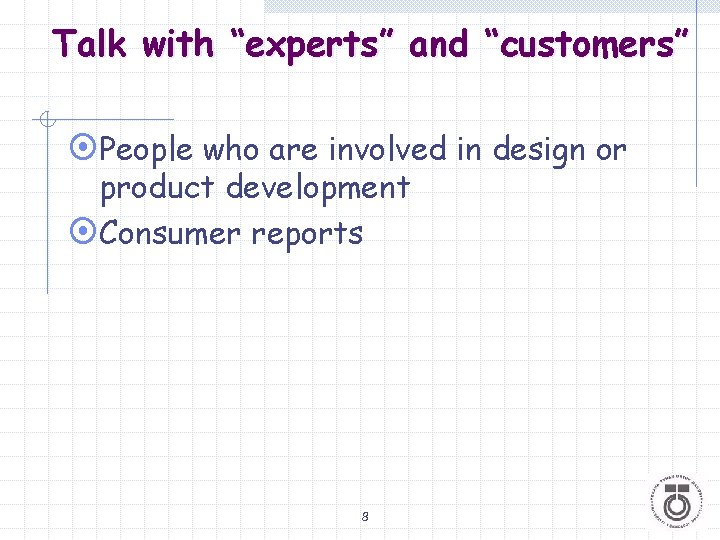 Talk with “experts” and “customers” ¤People who are involved in design or product development
