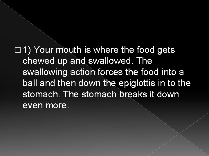 � 1) Your mouth is where the food gets chewed up and swallowed. The