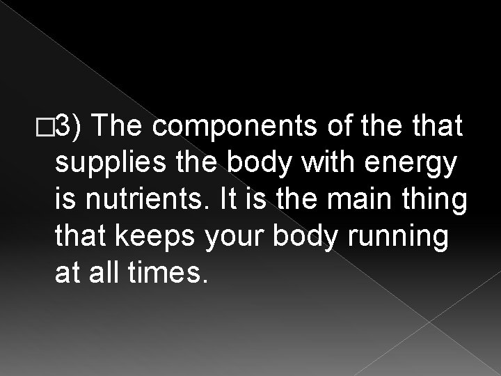 � 3) The components of the that supplies the body with energy is nutrients.