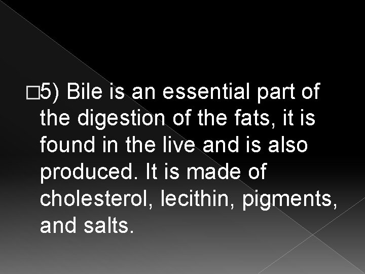 � 5) Bile is an essential part of the digestion of the fats, it