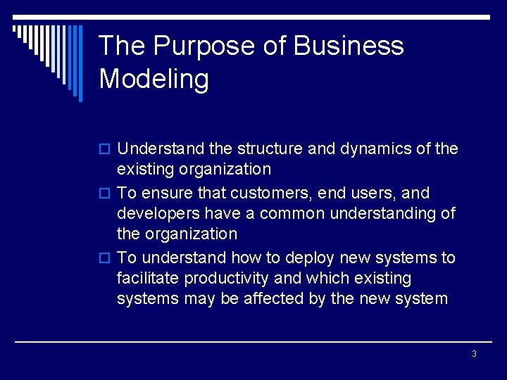 The Purpose of Business Modeling o Understand the structure and dynamics of the existing